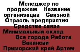 Менеджер по продажам › Название организации ­ Связной › Отрасль предприятия ­ Средства связи › Минимальный оклад ­ 25 000 - Все города Работа » Вакансии   . Приморский край,Артем г.